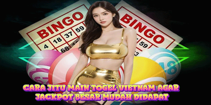 Cara Jitu Main Togel Vietnam Agar Jackpot Besar Mudah Didapat