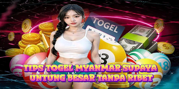 Tips Togel Myanmar Supaya Untung Besar Tanpa Ribet